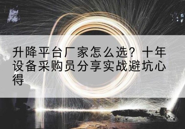五通桥升降平台厂家-怎么选？十年设备采购员分享实战避坑心得