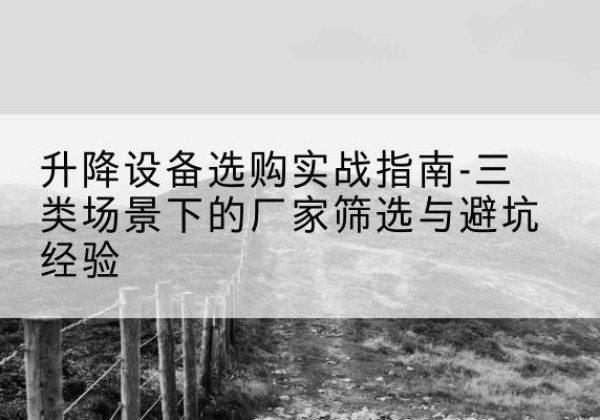 五通桥移动式升降机厂家推荐-升降设备选购实战指南-三类场景下的厂家筛选与避坑经验