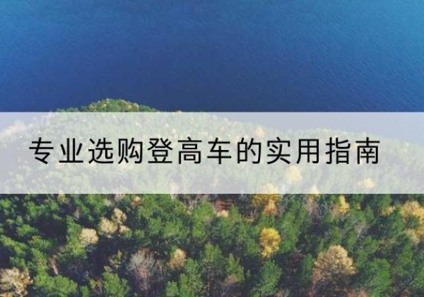五通桥电动登高车厂家推荐-专业选购登高车的实用指南